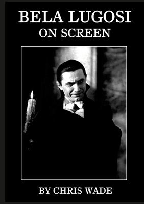 Bela Lugosi: On Screen - Wade, Chris