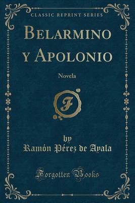 Belarmino y Apolonio: Novela (Classic Reprint) - Ayala, Ramon Perez De