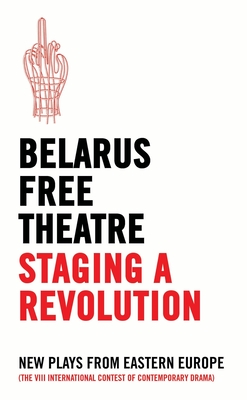 Belarus Free Theatre: Staging a Revolution: New Plays From Eastern Europe - Theatre, Belarus Free