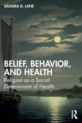 Belief, Behavior, and Health: Religion as a Social Determinant of Health - D Lane, Sandra