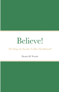 Believe! "All Things Are Possible To Him That Believeth": Denise M. Woods