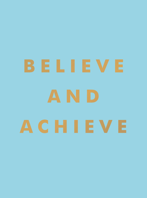 Believe and Achieve: Inspirational Quotes and Affirmations for Success and Self-Confidence - Publishers, Summersdale