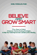 Believe and Grow Smart: 7 Fun, Easy-To-Follow, Classroom Tested, Reading Strategies to Help Your Child Improve Over a Grade Level in Reading