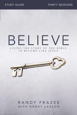 Believe Bible Study Guide: Living the Story of the Bible to Become Like Jesus - Frazee, Randy, and Larson, Randy
