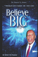 Believe Big For It: "Unlocking the Power of Purpose, Faith, Vision, and Action"