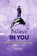 Believe in You: The Self-Esteem & Confidence Advantage: Your Path to Lasting Self-Esteem & Confidence: 9 Proven Principles to Conquer Fear, Unleash Your Potential, and Achieve Extraordinary Success in Any Situation