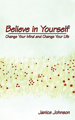 Believe in Yourself: Change Your Mind and Change Your Life - Johnson, Janice