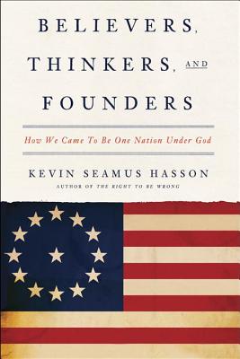 Believers, Thinkers, and Founders: How We Came to Be One Nation Under God - Hasson, Kevin Seamus