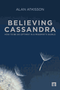 Believing Cassandra: How to be an Optimist in a Pessimist's World