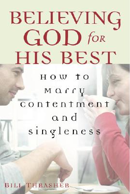 Believing God for His Best: How to Marry Contentment and Singleness - Thrasher, Bill