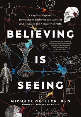Believing Is Seeing: A Physicist Explains How Science Shattered His Atheism and Revealed the Necessity of Faith - Phd Michael Guillen