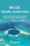 Belize Travel Guide 2023: Exploring the Vibrant Beauty and Rich Culture of Belize in 2023 And Beyond