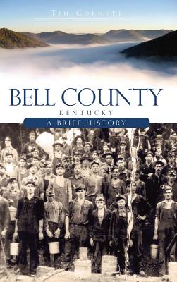 Bell County, Kentucky: A Brief History - Cornett, Tim