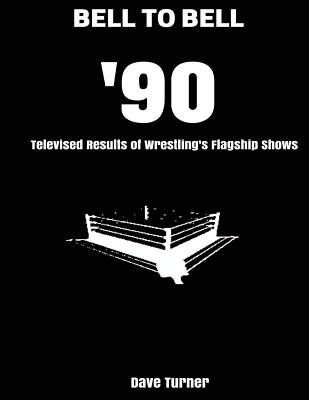 Bell to Bell: 1990: Televised Results of Wrestling's Flagship Shows - Turner, Dave