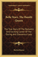 Belle Starr, The Bandit Queen: The True Story Of The Romantic And Exciting Career Of The Daring And Glamorous Lady