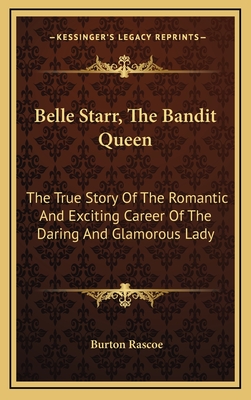 Belle Starr, The Bandit Queen: The True Story Of The Romantic And Exciting Career Of The Daring And Glamorous Lady - Rascoe, Burton