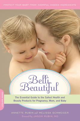 Belli Beautiful: The Essential Guide to the Safest Health and Beauty Products for Pregnancy, Mom, and Baby - Rubin, Annette, and Schweiger, Melissa