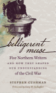 Belligerent Muse: Five Northern Writers and How They Shaped Our Understanding of the Civil War