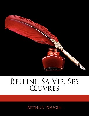 Bellini: Sa Vie, Ses Uvres - Pougin, Arthur