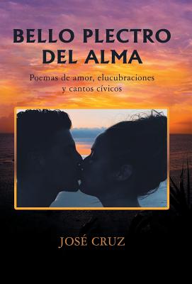 Bello Plectro del Alma: Poemas de Amor, Elucubraciones Y Cantos C?vicos - Cruz, Jos?