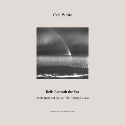 Bells Beneath the Sea: Photographs of the Suffolk Heritage Coast - White, Carl