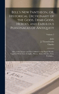 Bell's New Pantheon, or, Historical Dictionary of the Gods, Demi-gods, Heroes, and Fabulous Personages of Antiquity: Also, of the Images and Idols Adored in the Pagan World: Together With Their Temples, Priests, Altars, Oracles, Fasts, Festivals...