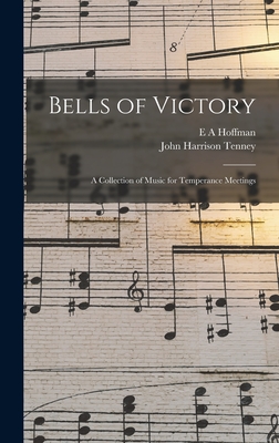 Bells of Victory: A Collection of Music for Temperance Meetings - Tenney, John Harrison, and Hoffman, E A