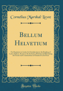 Bellum Helvetium: For Beginners in Latin; An Introduction to the Reading of Latin Authors, Based on the Inductive Method and Illustrating the Forms and Constructions of Classical Latin Prose (Classic Reprint)