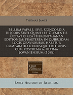 Bellum Papale, Sive, Concordia Discors Sixti Quinti, Et Clementis Octavi, Circa Hieronymianam Editionem: Praeterea, in Qvibvsdam Locis Grauioribus Habetur Comparatio Vtriusq...