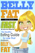 Belly Fat: The Healthy Eating Guide to Lose That Stubborn Belly Fat - No Exercise Required