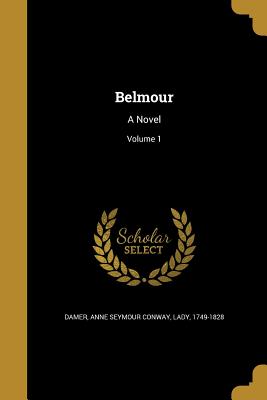 Belmour: A Novel; Volume 1 - Damer, Anne Seymour Conway Lady (Creator)