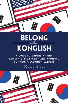 Belong with Konglish: A Guide to Understanding Korean-style English and Avoiding Common Miscommunications - Green, Lauren, and Lee, Yire (Translated by)