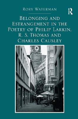 Belonging and Estrangement in the Poetry of Philip Larkin, R.S. Thomas and Charles Causley - Waterman, Rory