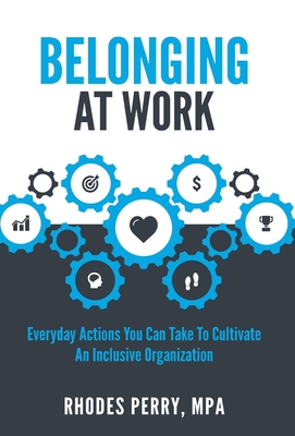 Belonging At Work: Everyday Actions You Can Take to Cultivate an Inclusive Organization - Perry, Rhodes