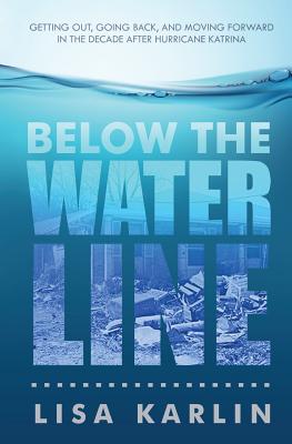 Below the Water Line: Getting Out, Going Back, and Moving Forward in the Decade After Hurricane Katrina - Karlin, Lisa