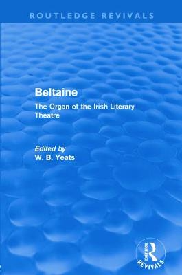 Beltaine (Routledge Revivals): The Organ of the Irish Literary Theatre - Yeats, W (Editor)