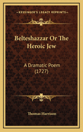 Belteshazzar or the Heroic Jew: A Dramatic Poem (1727)