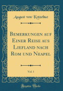 Bemerkungen Auf Einer Reise Aus Liefland Nach ROM Und Neapel, Vol. 1 (Classic Reprint)