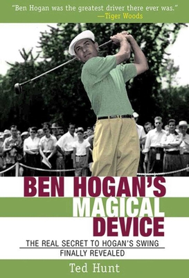 Ben Hogan's Magical Device: The Real Secret to Hogan's Swing Finally Revealed - Hunt, Ted