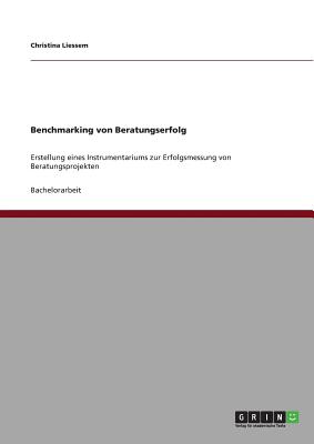 Benchmarking von Beratungserfolg: Erstellung eines Instrumentariums zur Erfolgsmessung von Beratungsprojekten - Liessem, Christina