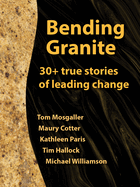Bending Granite: 30+ True Stories of Leading Change
