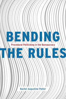 Bending the Rules: Procedural Politicking in the Bureaucracy - Potter, Rachel Augustine