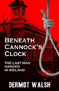 Beneath Cannock's Clock: The Last Man Hanged in Ireland