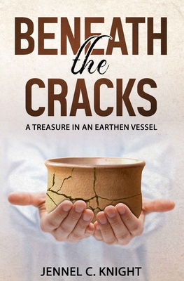 Beneath The Cracks: A Treasure In An Earthen Vessel - Knight, Jennel C