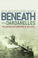 Beneath the Dardanelles: The Australian Submarine at Gallipoli