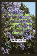 Beneath the Jacaranda Canopy: Stories of Shade and Secrets: Exploring the Mysteries and Memories of Nature's Purple Tapestry