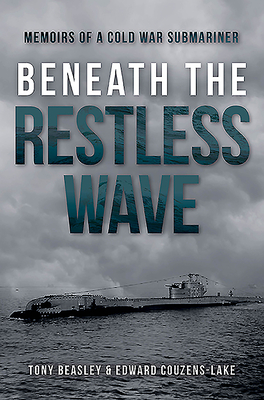 Beneath the Restless Wave: Memoirs of a Cold War Submariner - Couzens-Lake, Edward, and Beasley, Tony