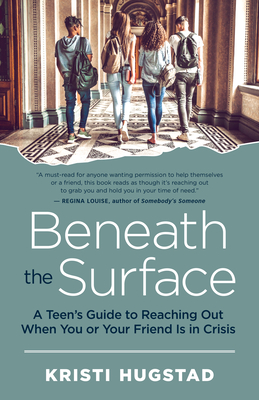 Beneath the Surface: A Teen's Guide to Reaching Out When You or Your Friend Is in Crisis - Hugstad, Kristi, and Guerra, Nancy (Foreword by)