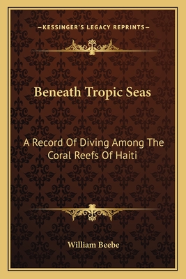 Beneath Tropic Seas: A Record Of Diving Among The Coral Reefs Of Haiti - Beebe, William