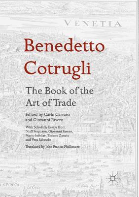 Benedetto Cotrugli - The Book of the Art of Trade: With Scholarly Essays from Niall Ferguson, Giovanni Favero, Mario Infelise, Tiziano Zanato and Vera Ribaudo - Carraro, Carlo (Editor), and Favero, Giovanni (Editor), and Phillimore, John Francis (Translated by)